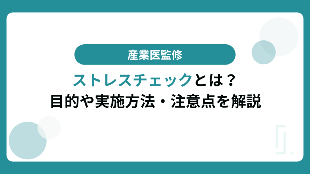 【産業医監修】ストレスチェックとは？目的や実施方法・注意点を解説